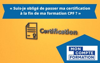 suis-je obligé de passer ma certification à la fin de ma formation CPF ?